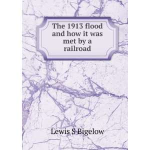  The 1913 flood and how it was met by a railroad Lewis S 