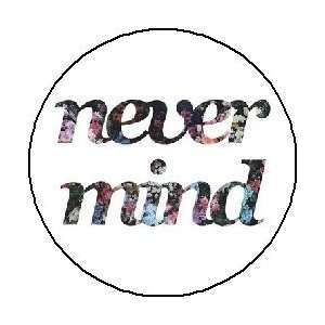  NEVER MIND Pinback Button 1.25 Pin / Badge Everything 