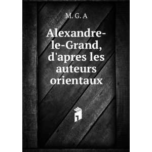  Alexandre le Grand, dapres les auteurs orientaux M. G. A Books