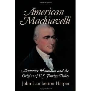  American Machiavelli Alexander Hamilton and the Origins 