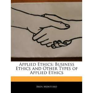  Applied Ethics Business Ethics and Other Types of Applied 