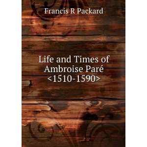   and Times of Ambroise ParÃ©  Francis R Packard Books