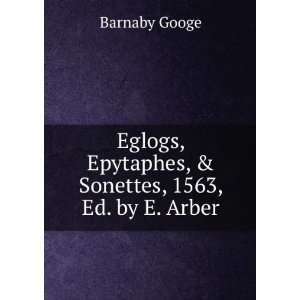   , Epytaphes, & Sonettes, 1563, Ed. by E. Arber Barnaby Googe Books