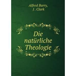  Die natÃ¼rliche Theologie J . Clark Alfred Barry Books