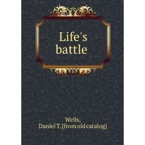  Lifes battle Daniel T. [from old catalog] Wells Books