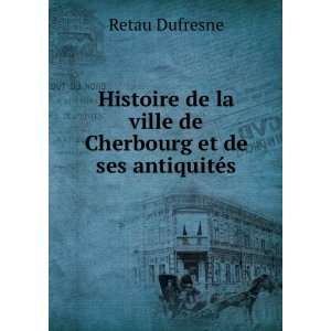   la ville de Cherbourg et de ses antiquitÃ©s Retau Dufresne Books