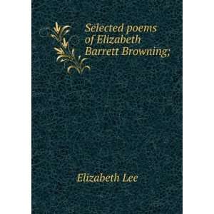    Selected poems of Elizabeth Barrett Browning; Elizabeth Lee Books