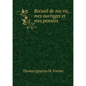   , mes ouvrages et mes pensÃ©es Thomas Ignatius M . Forster Books