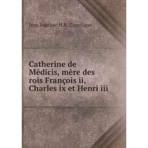   ois ii, Charles ix et Henri iii Jean Baptiste H.R . Capefigue Books