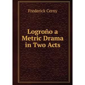    LogroÃ±o a Metric Drama in Two Acts Frederick Cerny Books