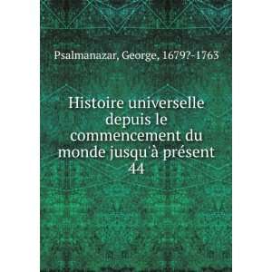   du monde jusquÃ  prÃ©sent. 44 George, 1679? 1763 Psalmanazar