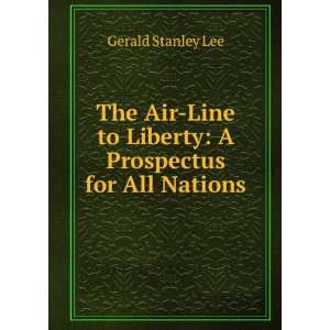   to Liberty A Prospectus for All Nations Gerald Stanley Lee Books
