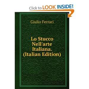   Lo Stucco Nellarte Italiana. (Italian Edition) Giulio Ferrari Books