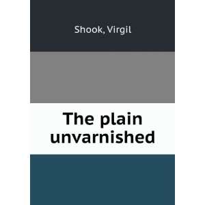  The plain unvarnished, Virgil. Shook Books