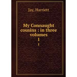    My Connaught cousins  in three volumes. 1 Harriett Jay Books