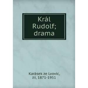   KrÃ¡l Rudolf; drama JiÃ­, 1871 1951 KarÃ¡sek ze Lvovic Books