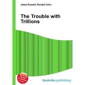  The Trouble with Trillions Ronald Cohn Jesse Russell 