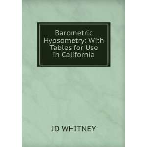 Barometric Hypsometry With Tables for Use in California JD WHITNEY 