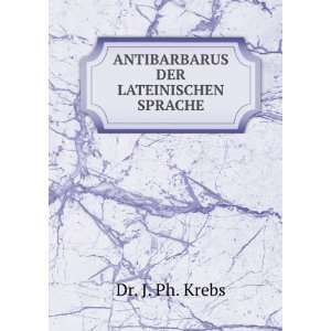    ANTIBARBARUS DER LATEINISCHEN SPRACHE Dr. J. Ph. Krebs Books