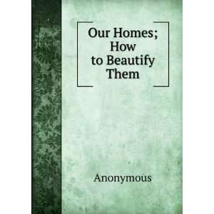 Our Homes; How to Beautify Them. Anonymous  Books