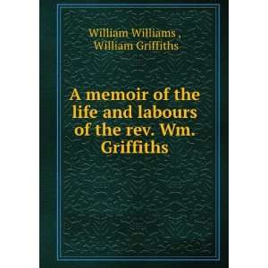   life and labours of the rev. Wm. Griffiths William Griffiths William