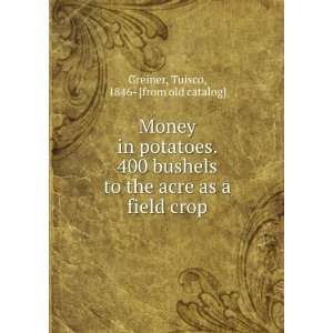  Money in potatoes. 400 bushels to the acre as a field crop 