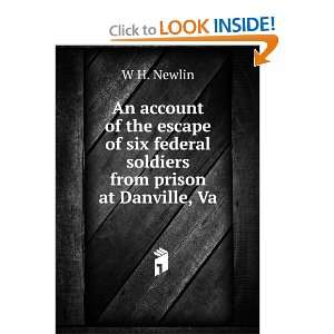   six federal soldiers from prison at Danville, Va. W H. Newlin Books