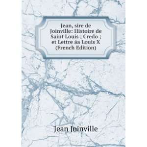 Jean, sire de Joinville Histoire de Saint Louis ; Credo ; et Lettre 