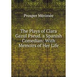  The Plays of Clara Gazul Pseud. a Spanish Comedian With 