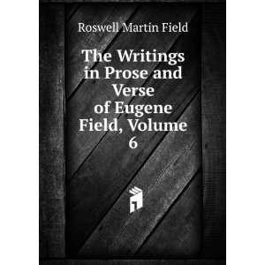   Prose and Verse of Eugene Field, Volume 6 Roswell Martin Field Books