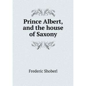    Prince Albert, and the house of Saxony Frederic Shoberl Books