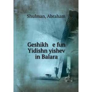    Geshikh e fun Yidishn yishev in Balara Abraham Shulman Books