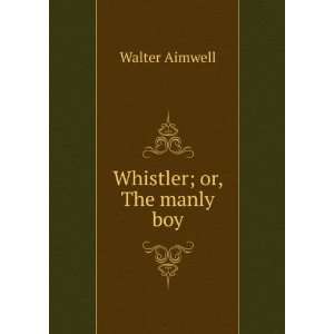  Whistler; Or, the Manly Boy. Walter Aimwell Books