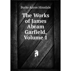  The Works of James Abram Garfield, Volume 1 Burke Aaron 