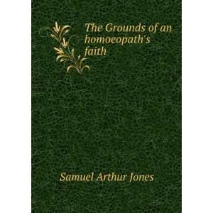  The Grounds of an homoeopaths faith Samuel Arthur Jones Books