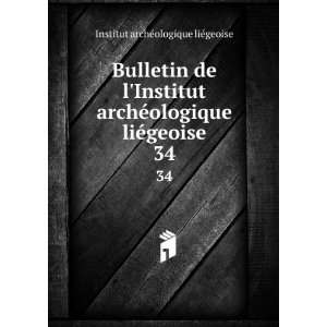  Bulletin de lInstitut archÃ©ologique liÃ©geoise. 34 Institut 