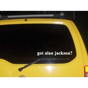  got alan jackson? Funny decal sticker Brand New 