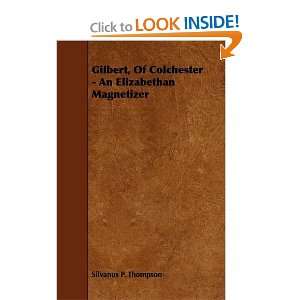 Gilbert, Of Colchester   An Elizabethan Magnetizer Silvanus P 