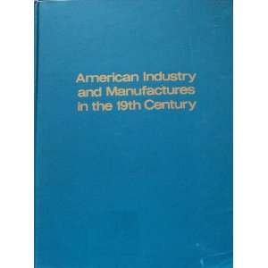 American Industry and Manufactures in the 19th Century A Basic Source 