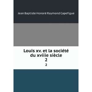   xviiie siÃ¨cle. 2 Jean Baptiste HonorÃ© Raymond Capefigue Books