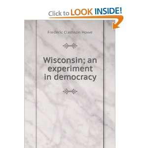  Wisconsin; an experiment in democracy Frederic Clemson 