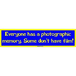  Everyone has a photographic memory. Some dont have film 