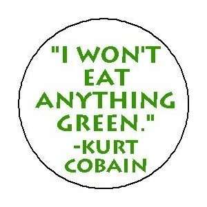 WONT EAT ANYTHING GREEN Kurt Cobain Quote Pinback Button 1.25 Pin 